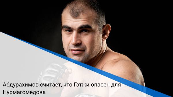 Абдурахимов считает, что Гэтжи опасен для Нурмагомедова