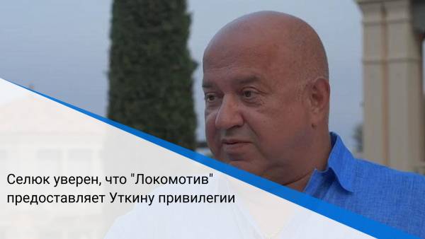Селюк уверен, что "Локомотив" предоставляет Уткину привилегии