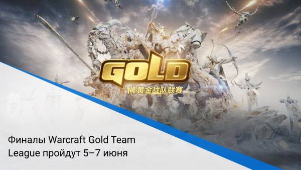 Финалы Warcraft Gold Team League пройдут 5–7 июня
