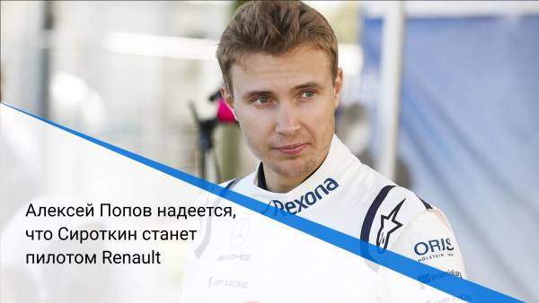 Алексей Попов надеется, что Сироткин станет пилотом Renault