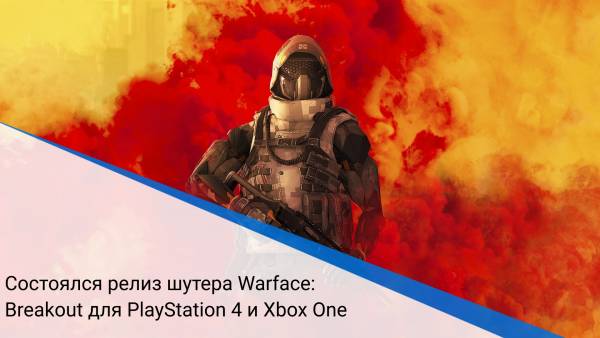Состоялся релиз шутера Warface: Breakout для PlayStation 4 и Xbox One