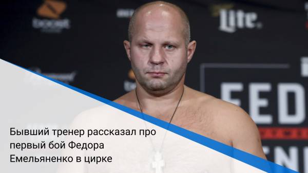 Бывший тренер рассказал про первый бой Федора Емельяненко в цирке