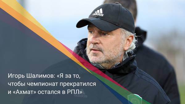 Игорь Шалимов: «Я за то, чтобы чемпионат прекратился и «Ахмат» остался в РПЛ»