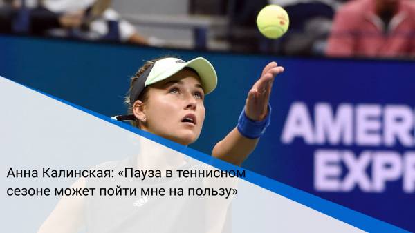Анна Калинская: «Пауза в теннисном сезоне может пойти мне на пользу»