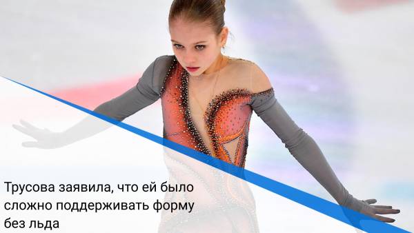 Трусова заявила, что ей было сложно поддерживать форму без льда