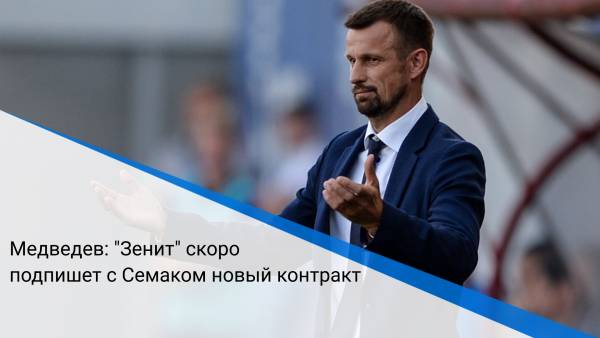 Медведев: "Зенит" скоро подпишет с Семаком новый контракт