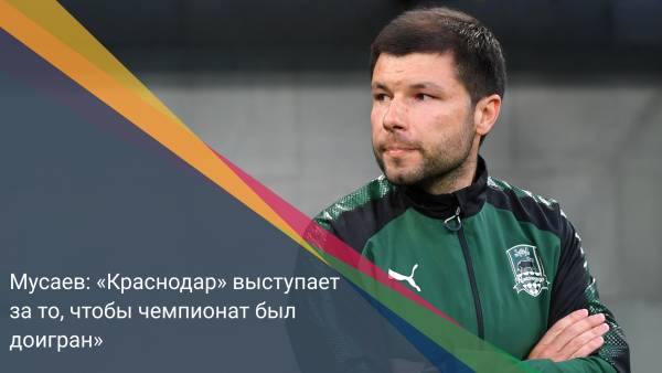 Мусаев: «Краснодар» выступает за то, чтобы чемпионат был доигран»