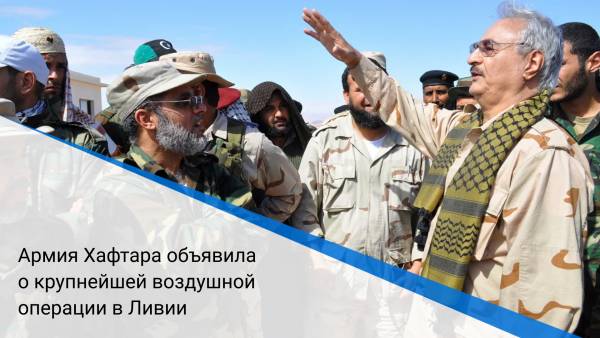 Армия Хафтара объявила о крупнейшей воздушной операции в Ливии