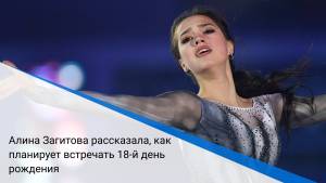 Алина Загитова рассказала, как планирует встречать 18-й день рождения
