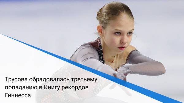 Трусова обрадовалась третьему попаданию в Книгу рекордов Гиннесса