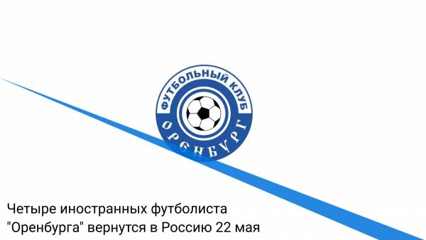 Четыре иностранных футболиста "Оренбурга" вернутся в Россию 22 мая