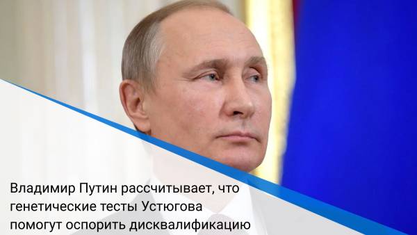 Владимир Путин рассчитывает, что генетические тесты Устюгова помогут оспорить дисквалификацию