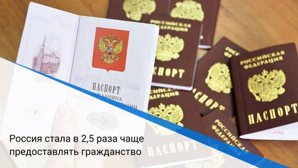 Россия стала в 2,5 раза чаще предоставлять гражданство