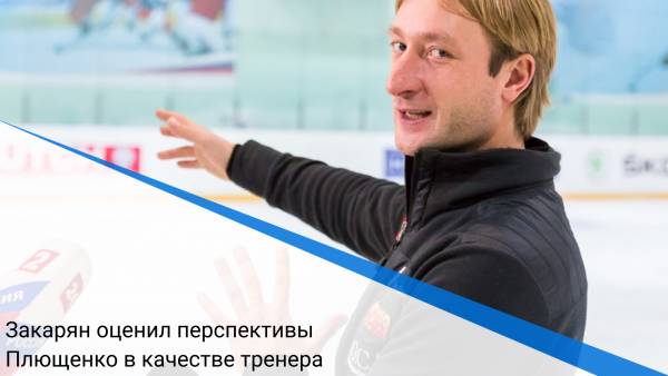 Закарян оценил перспективы Плющенко в качестве тренера