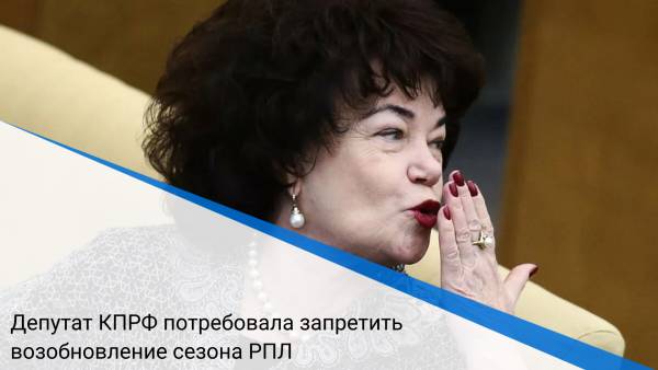 Депутат КПРФ потребовала запретить возобновление сезона РПЛ