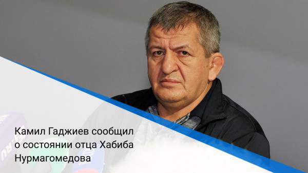 Камил Гаджиев сообщил о состоянии отца Хабиба Нурмагомедова