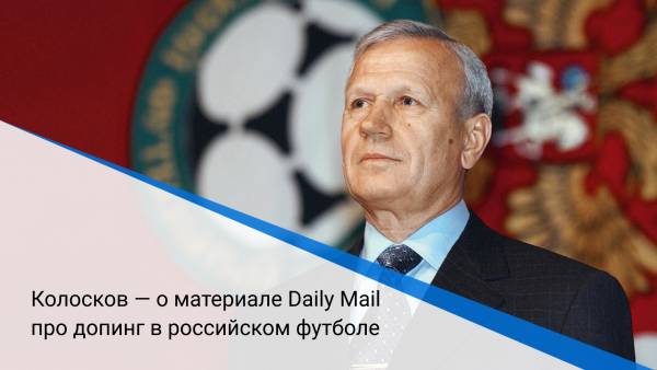 Колосков — о материале Daily Mail про допинг в российском футболе