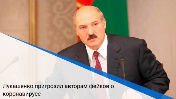 Лукашенко пригрозил авторам фейков о коронавирусе